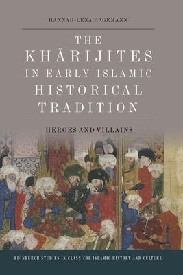 The Kharijites in Early Islamic Historical Tradition: Heroes and Villains by Hagemann, Hannah-Lena