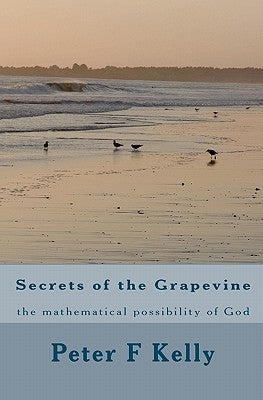 Secrets of the Grapevine: the mathematical possibility of God Paperback Createspace Independent Publishing Platform