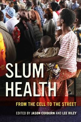 Slum Health: From the Cell to the Street by Corburn, Jason