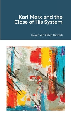 Karl Marx and the Close of His System by Böhm-Bawerk, Eugen Von