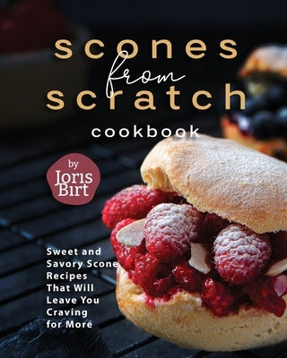 Scones from Scratch Cookbook: Sweet and Savory Scone Recipes That Will Leave You Craving for More Paperback Independently Published