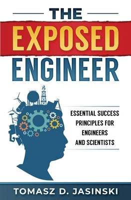 The Exposed Engineer: Essential Success Principles for Engineers and Scientists by Jasinski, Tomasz D.