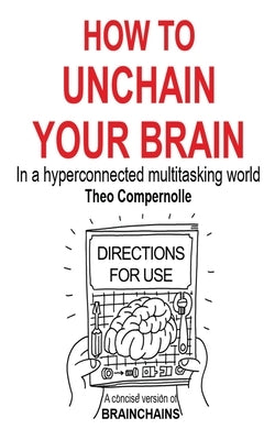 How to Unchain Your Brain: In a hyperconnected multitasking world by Compernolle, Theo