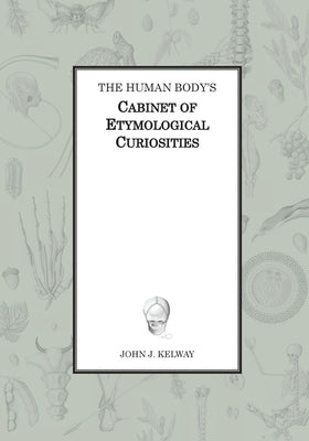 The Human Body's Cabinet of Etymological Curiosities by Kelway, John James