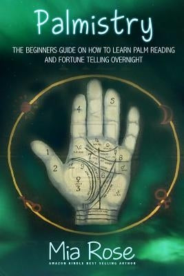 Palmistry: Palm Reading For Beginners - The 72 Hour Crash Course On How To Read Your Palms And Start Fortune Telling Like A Pro by Rose, Mia