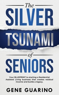 The Silver Tsunami of Seniors: Your BLUEPRINT to starting a Residential Assisted Living business that creates residual income and builds a legacy Paperback Ral Academy LLC
