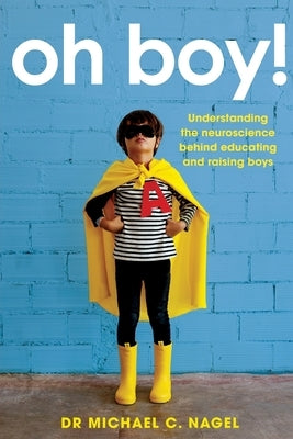 Oh Boy!: Understanding the Neuroscience Behind Educating and Raising Boys by Nagel, Michael C.