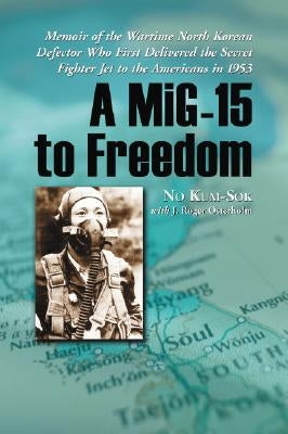 A Mig-15 to Freedom: Memoir of the Wartime North Korean Defector Who First Delivered the Secret Fighter Jet to the Americans in 1953 by Kum-Sok, No