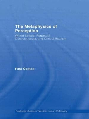 The Metaphysics of Perception: Wilfrid Sellars, Perceptual Consciousness and Critical Realism by Coates, Paul