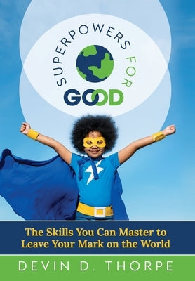 Superpowers for Good: The Skills You Can Master to Leave Your Mark on the World by Thorpe, Devin