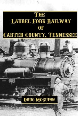 The Laurel Fork Railway of Carter County, Tennessee by McGuinn, Doug