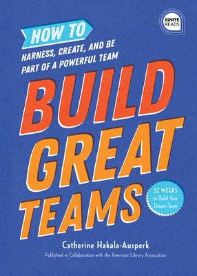 Build Great Teams: How to Harness, Create, and Be Part of a Powerful Team by American Library Association