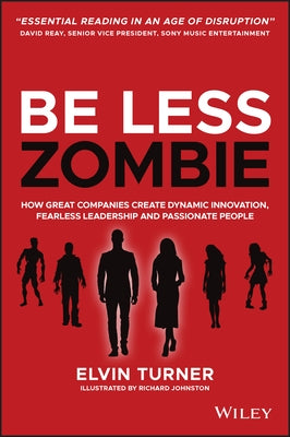 Be Less Zombie: How Great Companies Create Dynamic Innovation, Fearless Leadership and Passionate People by Turner, Elvin