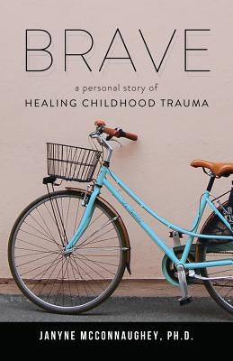 Brave: A Personal Story of Healing Childhood Trauma by McConnaughey, Janyne