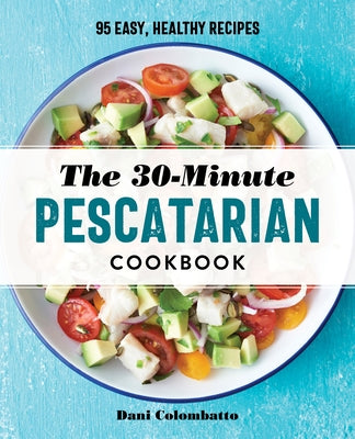 The 30-Minute Pescatarian Cookbook: 95 Easy, Healthy Recipes Paperback Rockridge Press