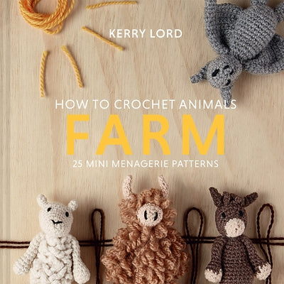 How to Crochet Animals: Farm: 25 Mini Menagerie Patternsvolume 7 by Lord, Kerry