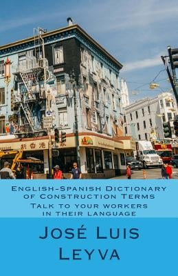 English-Spanish Dictionary of Construction Terms: Talk to your workers in their language by Leyva, Jose Luis