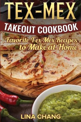 Tex-Mex Takeout Cookbook: Favorite Tex-Mex Recipes to Make at Home (Texas Mexican Cookbook) Paperback Createspace Independent Publishing Platform