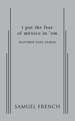 i put the fear of mexico in 'em by Olmos, Matthew Paul