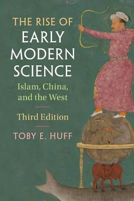 The Rise of Early Modern Science: Islam, China, and the West by Huff, Toby E.