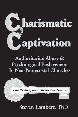 Charismatic Captivation: Authoritarian Abuse & Psychological Enslavement In Neo-Pentecostal Churches Paperback Createspace Independent Publishing Platform