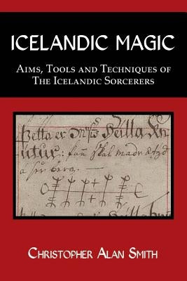 Icelandic Magic: Aims, tools and techniques of the Icelandic sorcerers by Smith, Christopher Alan