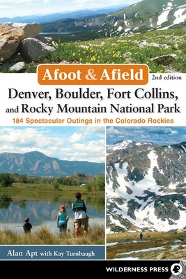 Afoot and Afield: Denver, Boulder, Fort Collins, and Rocky Mountain National Park: 184 Spectacular Outings in the Colorado Rockies by Apt, Alan