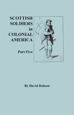 Scottish Soldiers in Colonial America, Part Five by Dobson, David