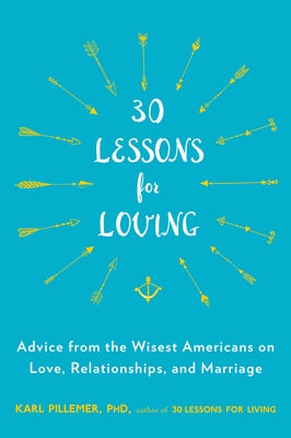 30 Lessons for Loving: Advice from the Wisest Americans on Love, Relationships, and Marriage by Pillemer, Karl