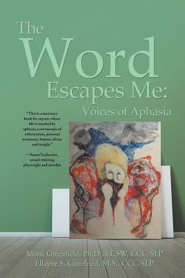 The Word Escapes Me: Voices of Aphasia by Ellayne Ganzfried, Mona Greenfield