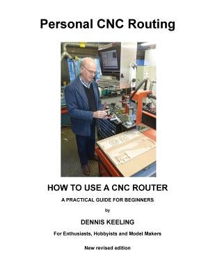 How to Use a Cnc Router: A Practical Guide for Beginners by Keeling, Dennis a.