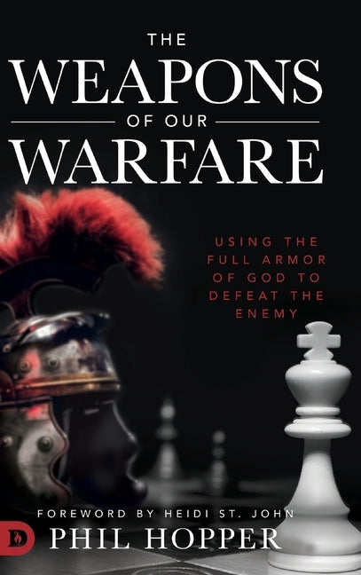 The Weapons of Our Warfare: Using the Full Armor of God to Defeat the Enemy by Hopper, Phil