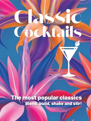 Classic Cocktails: The Most Popular Classics Blend, Build, Shake and Stir! by New Holland Publishers