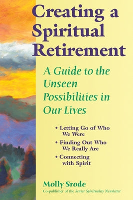 Creating a Spiritual Retirement: A Guide to the Unseen Possibilities in Our Lives by Srode, Molly