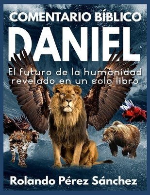 Comentario Bíblico Daniel: El futuro de la humanidad revelado en un solo libro by Pérez Sánchez, Rolando