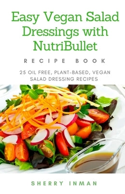 Easy Vegan Salad Dressings with Nutribullet: 25 Oil Free, Plant-based, Vegan, Salad Dressings Paperback Createspace Independent Publishing Platform
