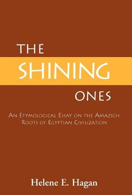 The Shining Ones: An Etymological Essay on the Amazigh Roots of Egyptian Civilization by Hagan, Helene E.