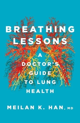 Breathing Lessons: A Doctor's Guide to Lung Health by Han, Meilan K.