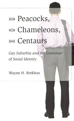 Peacocks, Chameleons, Centaurs: Gay Suburbia and the Grammar of Social Identity Paperback University of Chicago Press