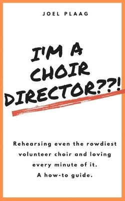 I'm a Choir Director !: Rehearsing even the rowdiest volunteer choir and loving every minute of it. by Plaag, Joel F.