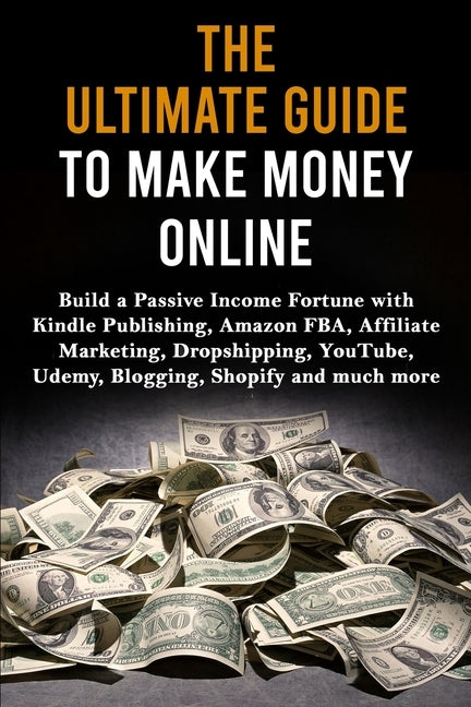 The Ultimate Guide to Make Money Online: Build a Passive Income Fortune with Kindle Publishing, Amazon FBA, Affiliate Marketing, Dropshipping, YouTube by Lane, Max