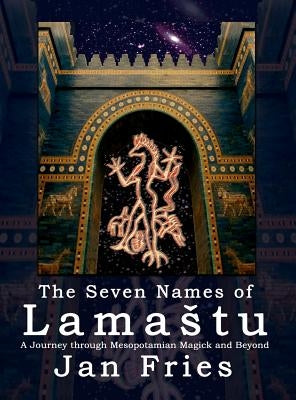 The Seven Names of Lamastu: A Journey through Mesopotamian Magick and Beyond by Fries, Jan