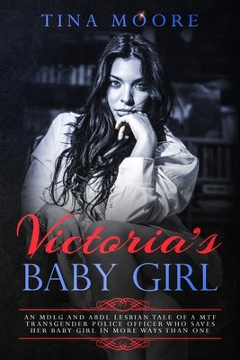 Victoria's Baby Girl: An MDLG and ABDL lesbian tale of a MTF transgender Police Officer who saves her baby girl in more ways than one by Moore, Tina