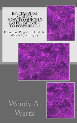 EFT Tapping Scripts How To Quickly Go From PANIC To POWERFUL !: How To Quickly Regain Health, Wealth, and Joy by Wertz, Wendy a.
