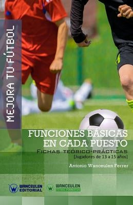 Mejora Tu Fútbol: Funciones básicas en cada puesto: Fichas Teórico-Prácticas para Jugadores de 13 a 15 años by Wanceulen Ferrer, Antonio