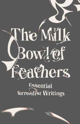 The Milk Bowl of Feathers: Essential Surrealist Writings by Caws, Mary Ann