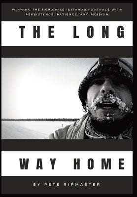 The Long Way Home: How I Won the 1,000 Mile Iditarod Footrace with Persistence, Patience, and Passion by Ripmaster, Pete