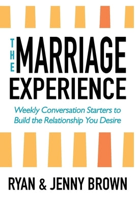 The Marriage Experience: Weekly Conversation Starters to Build the Relationship You Desire by Brown, Ryan And Jenny