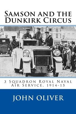 Samson and the Dunkirk Circus: 3 Squadron Royal Naval Air Service, 1914-15 Paperback Createspace Independent Publishing Platform