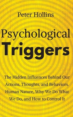 Psychological Triggers: Human Nature, Irrationality, and Why We Do What We Do. The Hidden Influences Behind Our Actions, Thoughts, and Behavio by Hollins, Peter
